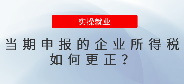 當期申報的企業(yè)所得稅，如何更正？