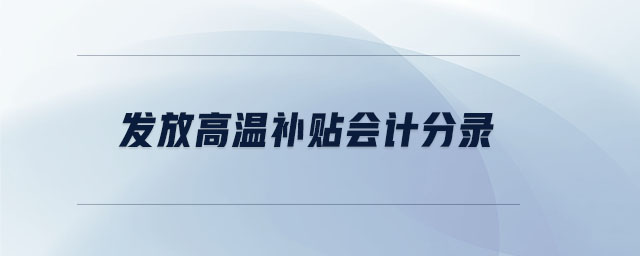 發(fā)放高溫補貼會計分錄 發(fā)放高溫補貼會計分錄