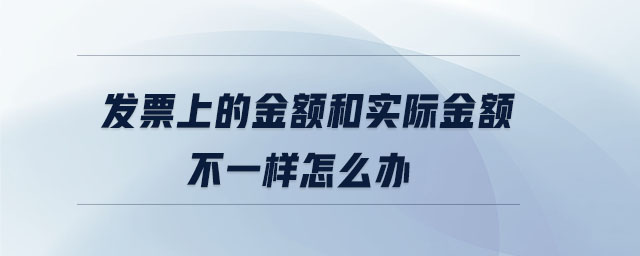 發(fā)票上的金額和實際金額不一樣怎么辦
