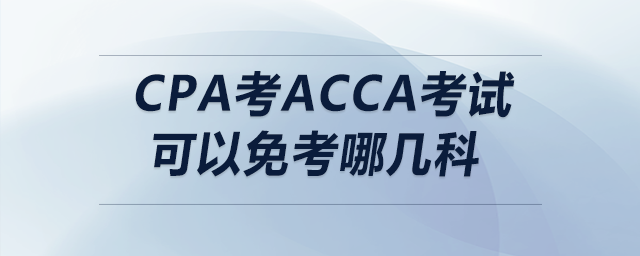 cpa考acca考試可以免考哪幾科 cpa考acca考試可以免考哪幾科