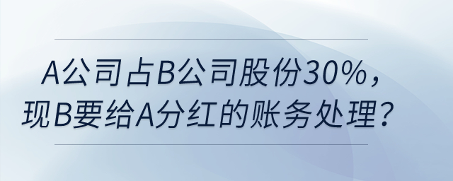 A公司占B公司股份30%，現(xiàn)在B要給A分紅，如何賬務(wù)處理？