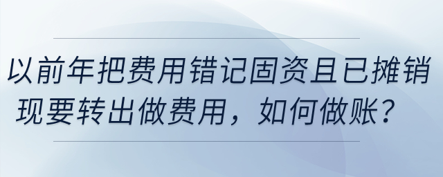 以前年把費用錯記固定資產(chǎn)且已攤銷，現(xiàn)要轉(zhuǎn)出做費用，如何做賬？
