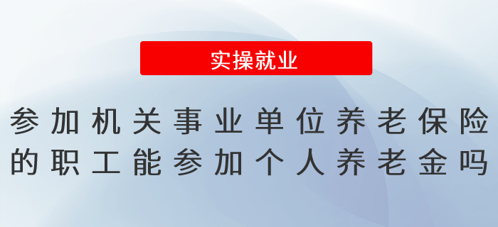 參加機關(guān)事業(yè)單位養(yǎng)老保險的職工可以參加個人養(yǎng)老金嗎？