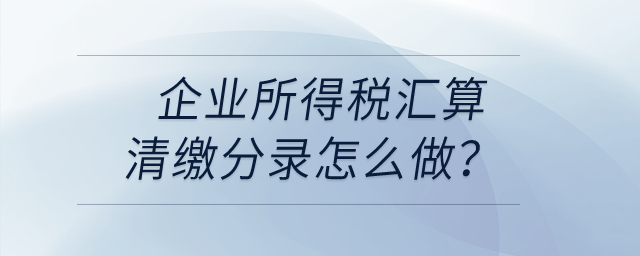 企業(yè)所得稅匯算清繳分錄怎么做？