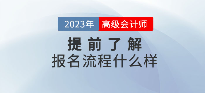 2023年高級(jí)會(huì)計(jì)職稱報(bào)名流程什么樣？提前了解！