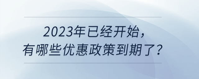 2023年已經(jīng)開始，有哪些優(yōu)惠政策到期了呢？