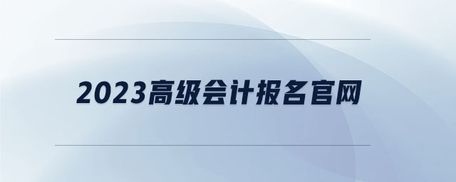 2023高級會計報名官網(wǎng)