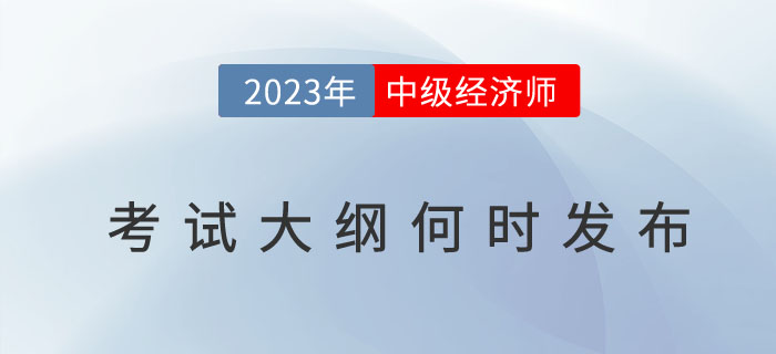 2023年中級經(jīng)濟師考試大綱何時發(fā)布？考試大綱有什么用？