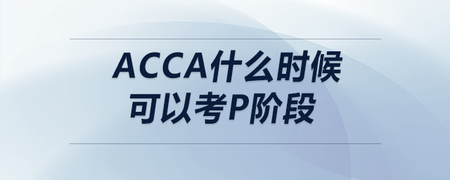 acca什么時(shí)候可以考p階段