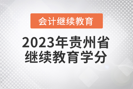 2023年貴州省會計繼續(xù)教育學分要求 2023年貴州省會計繼續(xù)教育學分要求