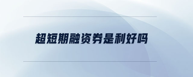 超短期融資券是利好嗎 超短期融資券是利好嗎