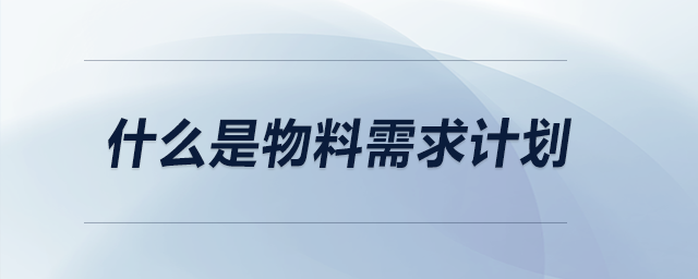 什么是物料需求計(jì)劃