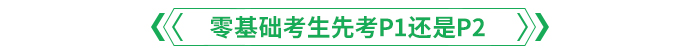 零基礎(chǔ)考生先考P1還是P2