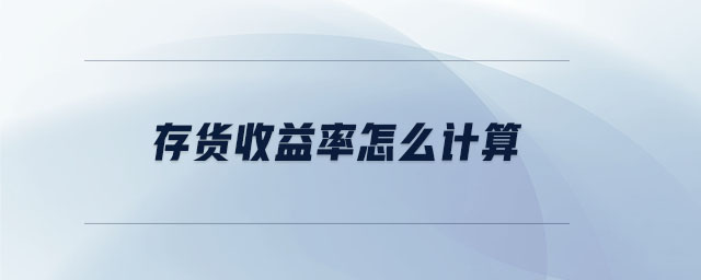 存貨收益率怎么計(jì)算 存貨收益率怎么計(jì)算