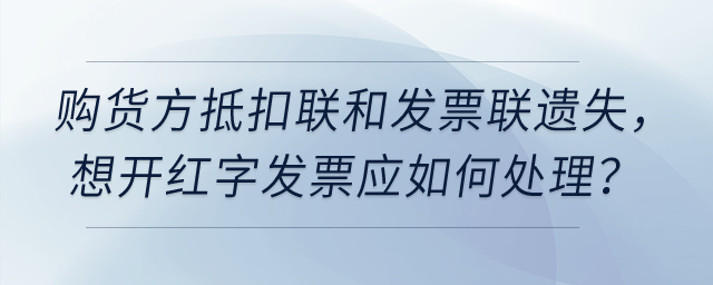 增值稅專票要開紅字，但購(gòu)貨方抵扣聯(lián)和發(fā)票聯(lián)都遺失了，如何處理？