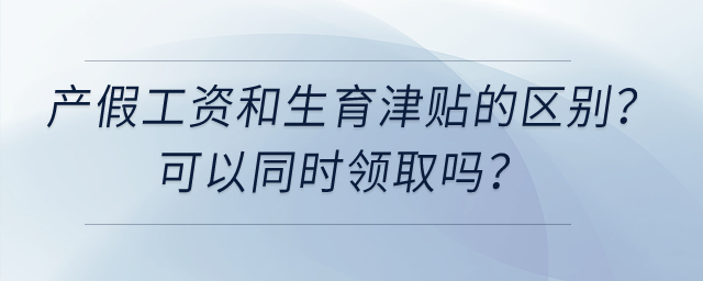 產(chǎn)假工資和生育津貼有什么區(qū)別，可以同時領(lǐng)取嗎？