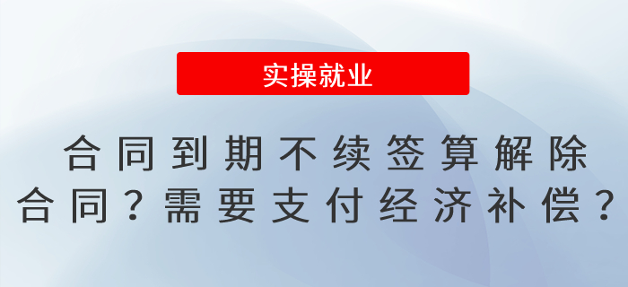 合同到期不續(xù)簽算解除合同嗎？需要支付經(jīng)濟補償嗎？