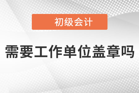 2023年初級(jí)會(huì)計(jì)報(bào)名時(shí)需要工作單位蓋章嗎？沒有單位的怎么辦？