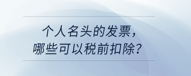個人名頭的發(fā)票，哪些可以稅前扣除？哪些不可以稅前扣？