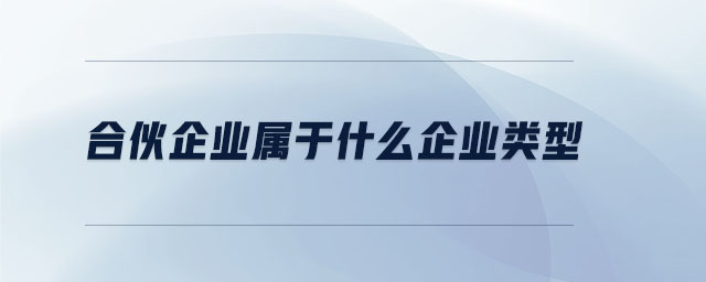 合伙企業(yè)屬于什么企業(yè)類型 合伙企業(yè)屬于什么企業(yè)類型