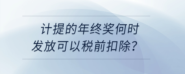 計提的年終獎何時發(fā)放可以稅前扣除？