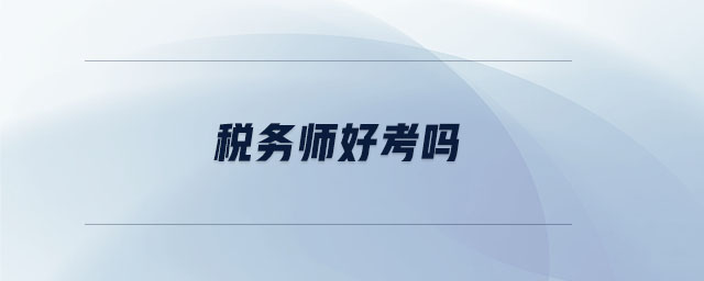 稅務(wù)師好考嗎 稅務(wù)師好考嗎