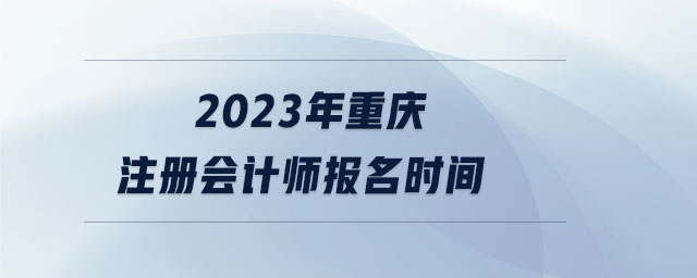 2023年重慶注冊會計師報名時間