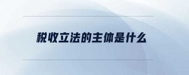 稅收立法的主體是什么
