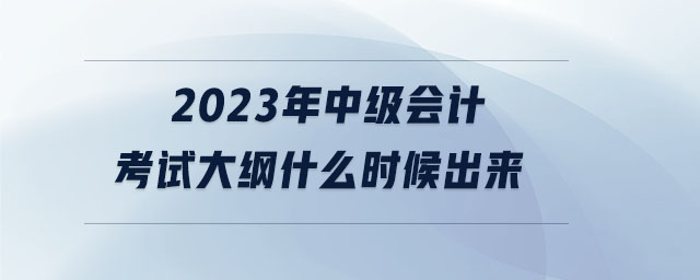 2023年中級會計(jì)考試大綱什么時候出來