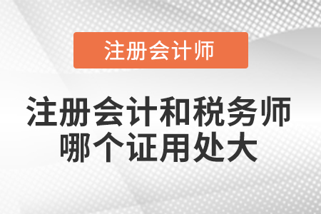 注冊會計和稅務師哪個證用處大