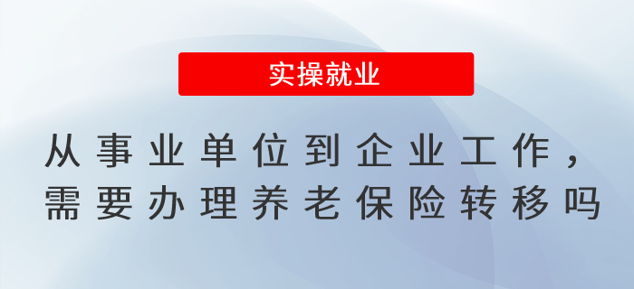 從事業(yè)單位到企業(yè)工作，需要辦理養(yǎng)老保險(xiǎn)轉(zhuǎn)移手續(xù)嗎？