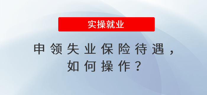 申領(lǐng)失業(yè)保險(xiǎn)待遇，如何操作？