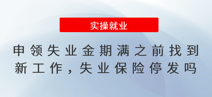 申領(lǐng)失業(yè)保險金期滿之前找到新工作，失業(yè)保險待遇停發(fā)嗎？