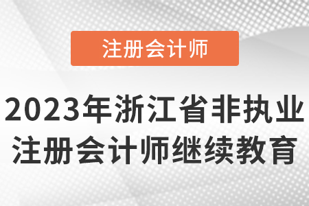 2023年浙江省湖州非執(zhí)業(yè)注冊會計(jì)師繼續(xù)教育