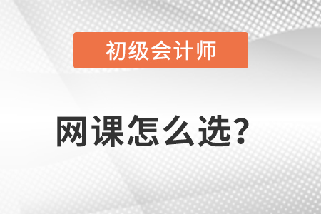 初級會計網(wǎng)課怎么選？