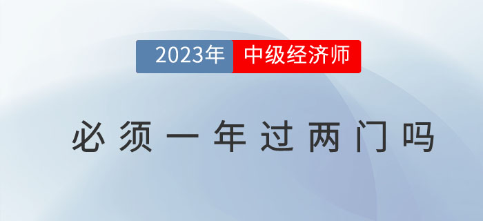 2023年中級(jí)經(jīng)濟(jì)師考試必須要一次通過(guò)兩門(mén)嗎 2023年中級(jí)經(jīng)濟(jì)師考試必須要一次通過(guò)兩門(mén)嗎