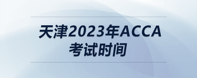 天津2023年acca考試時間
