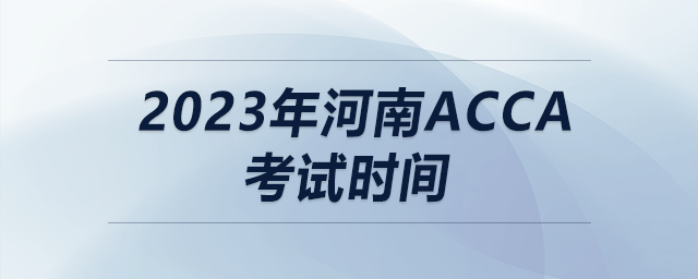 2023年河南acca考試時(shí)間
