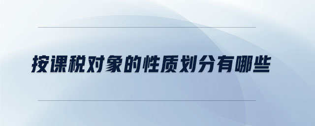 按課稅對(duì)象的性質(zhì)劃分有哪些
