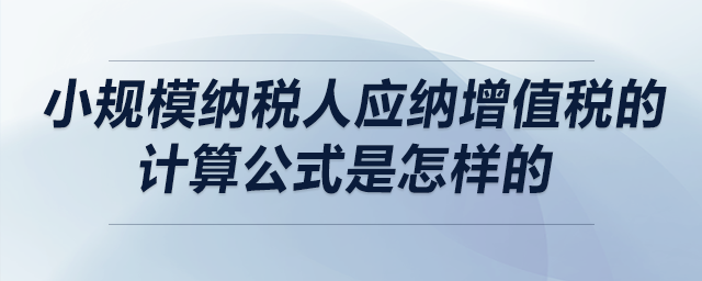 小規(guī)模納稅人應(yīng)納增值稅的計算公式是怎樣的 小規(guī)模納稅人應(yīng)納增值稅的計算公式是怎樣的