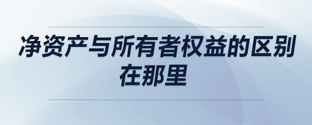 凈資產與所有者權益的區(qū)別在那里 凈資產與所有者權益的區(qū)別在那里