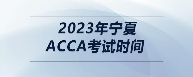 2023年寧夏acca考試時(shí)間