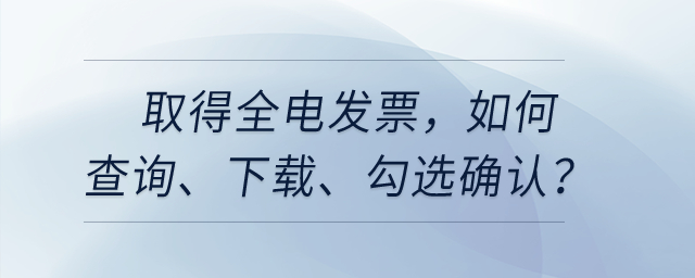 取得全電發(fā)票，如何查詢、下載、勾選確認(rèn)等相關(guān)處理？