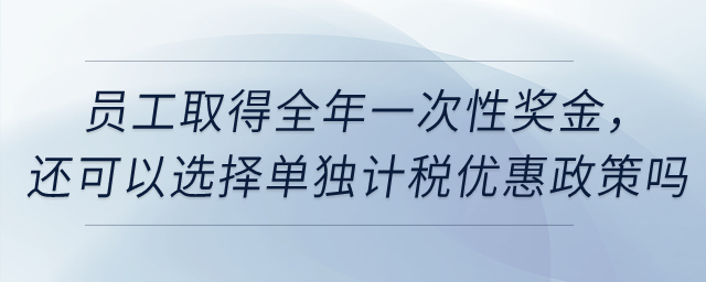 員工取得全年一次性獎金，還可以選擇單獨計稅優(yōu)惠政策嗎？