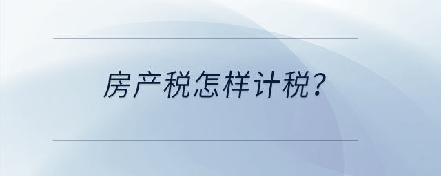 房產(chǎn)稅怎樣計稅？