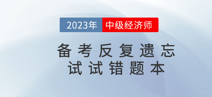2023年中級(jí)經(jīng)濟(jì)師備考反復(fù)遺忘，錯(cuò)題本申請(qǐng)“出戰(zhàn)”！