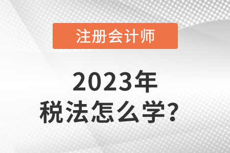 2023注會稅法教材怎么學？