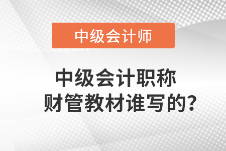 中級會計(jì)職稱財(cái)管教材誰寫的？