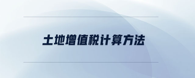 土地增值稅計(jì)算方法 土地增值稅計(jì)算方法