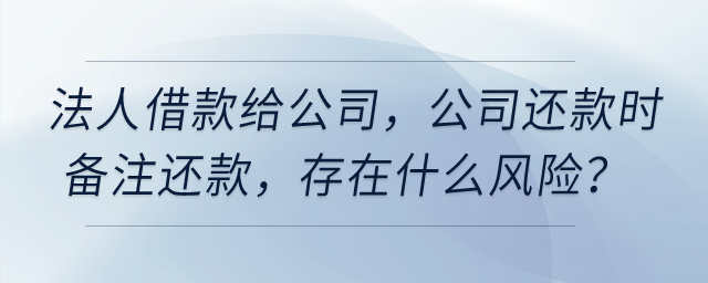 公司法人借款給公司，公司還款時備注還款，存在什么風(fēng)險(xiǎn)？
